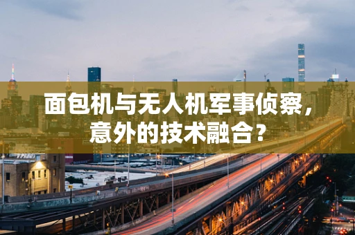 面包机与无人机军事侦察，意外的技术融合？