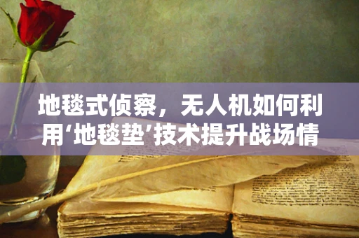 地毯式侦察，无人机如何利用‘地毯垫’技术提升战场情报收集？