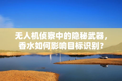 无人机侦察中的隐秘武器，香水如何影响目标识别？
