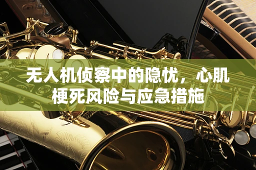 无人机侦察中的隐忧，心肌梗死风险与应急措施