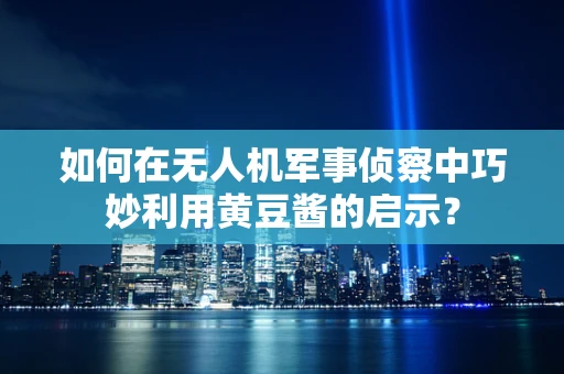 如何在无人机军事侦察中巧妙利用黄豆酱的启示？