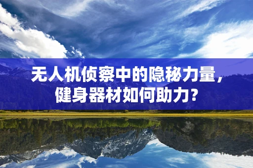 无人机侦察中的隐秘力量，健身器材如何助力？