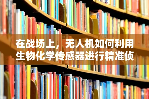 在战场上，无人机如何利用生物化学传感器进行精准侦察？