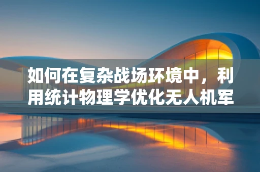 如何在复杂战场环境中，利用统计物理学优化无人机军事侦察的路径规划？