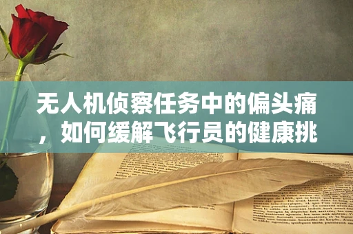无人机侦察任务中的偏头痛，如何缓解飞行员的健康挑战？
