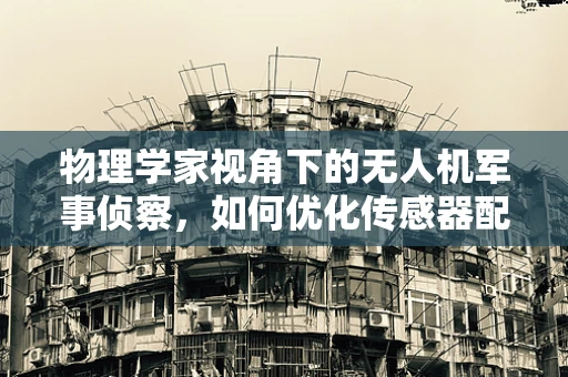 物理学家视角下的无人机军事侦察，如何优化传感器配置以提升侦察精度？