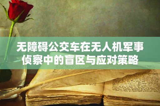 无障碍公交车在无人机军事侦察中的盲区与应对策略