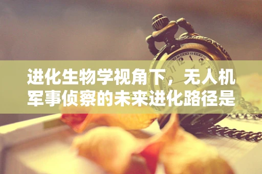 进化生物学视角下，无人机军事侦察的未来进化路径是什么？