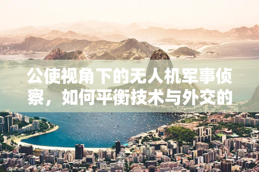 公使视角下的无人机军事侦察，如何平衡技术与外交的边界？