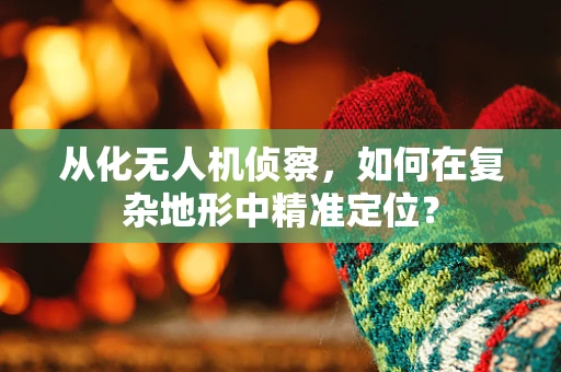 从化无人机侦察，如何在复杂地形中精准定位？