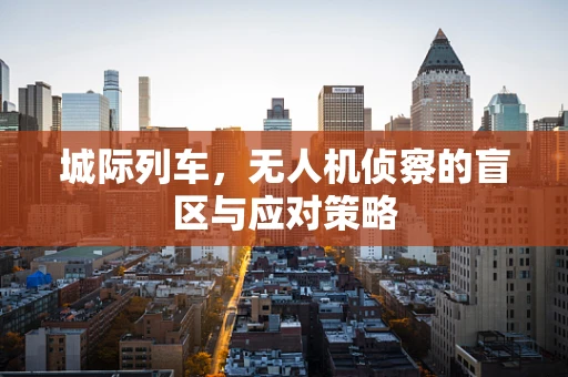 城际列车，无人机侦察的盲区与应对策略
