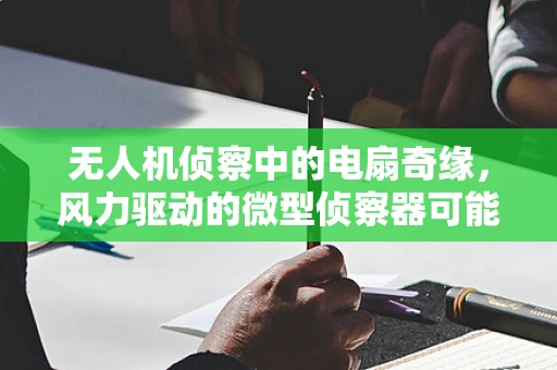 无人机侦察中的电扇奇缘，风力驱动的微型侦察器可能吗？