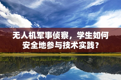 无人机军事侦察，学生如何安全地参与技术实践？