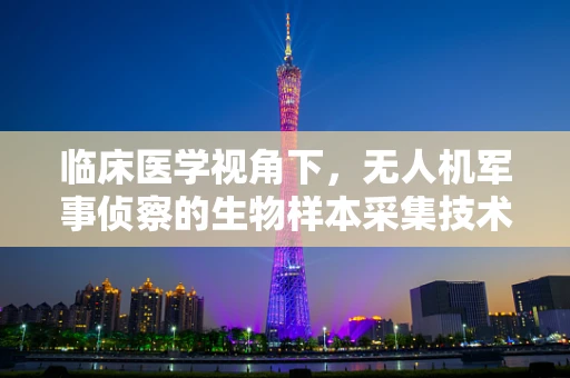 临床医学视角下，无人机军事侦察的生物样本采集技术如何优化？