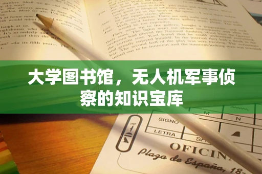 大学图书馆，无人机军事侦察的知识宝库