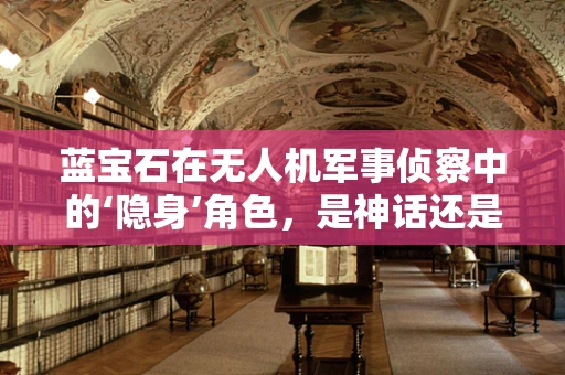 蓝宝石在无人机军事侦察中的‘隐身’角色，是神话还是现实？