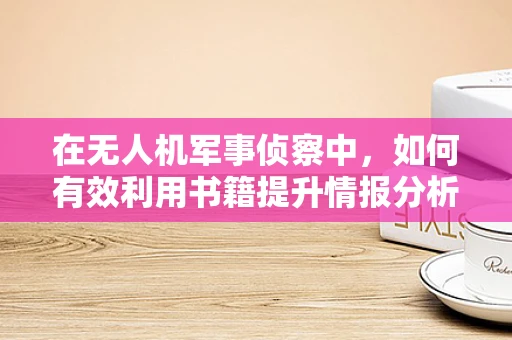 在无人机军事侦察中，如何有效利用书籍提升情报分析能力？