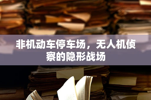 非机动车停车场，无人机侦察的隐形战场
