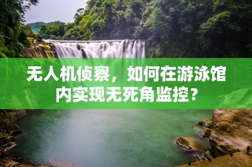 无人机侦察，如何在游泳馆内实现无死角监控？
