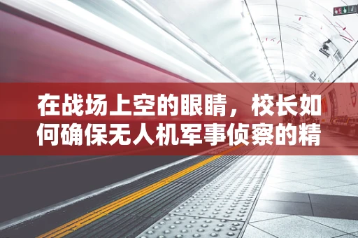 在战场上空的眼睛，校长如何确保无人机军事侦察的精准与安全？