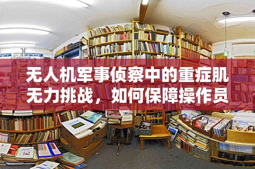 无人机军事侦察中的重症肌无力挑战，如何保障操作员健康？