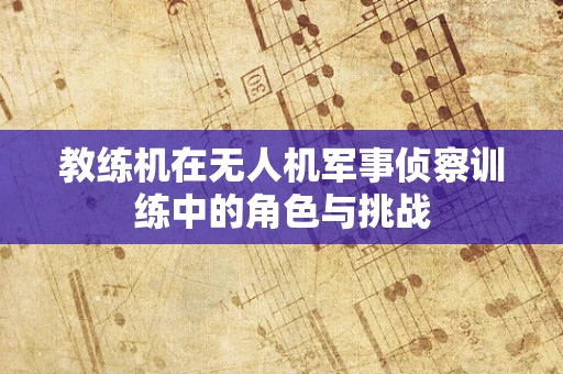 教练机在无人机军事侦察训练中的角色与挑战