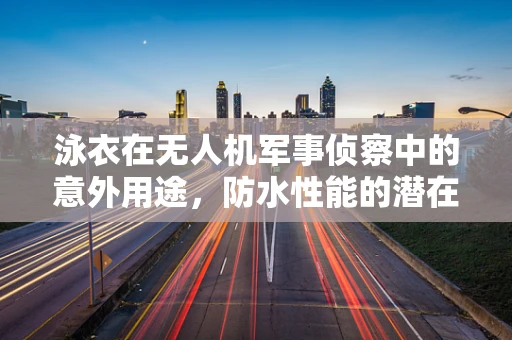 泳衣在无人机军事侦察中的意外用途，防水性能的潜在应用