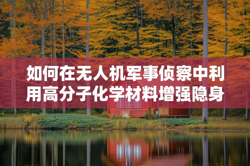 如何在无人机军事侦察中利用高分子化学材料增强隐身性能？