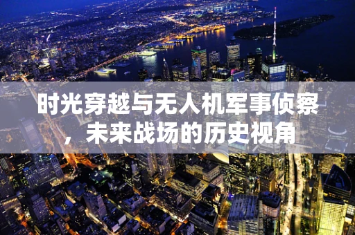 时光穿越与无人机军事侦察，未来战场的历史视角