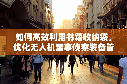 如何高效利用书籍收纳袋，优化无人机军事侦察装备管理？