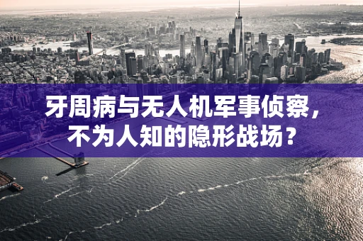 牙周病与无人机军事侦察，不为人知的隐形战场？