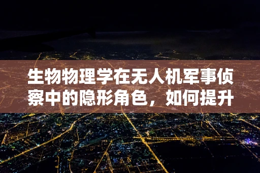 生物物理学在无人机军事侦察中的隐形角色，如何提升目标识别的精准度？