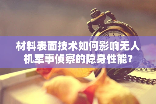 材料表面技术如何影响无人机军事侦察的隐身性能？