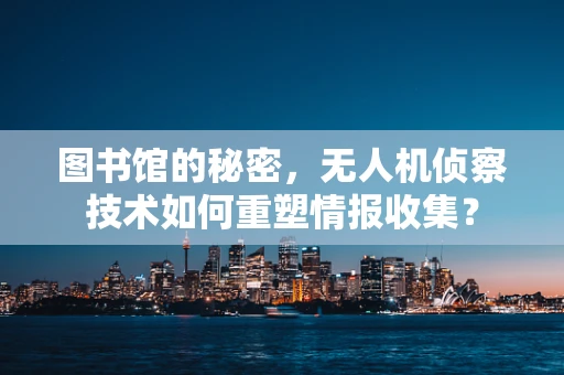 图书馆的秘密，无人机侦察技术如何重塑情报收集？
