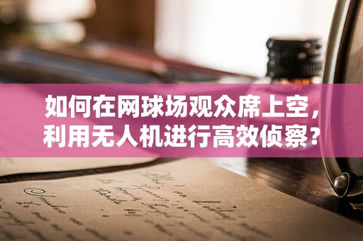 如何在网球场观众席上空，利用无人机进行高效侦察？