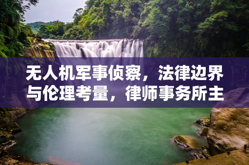 无人机军事侦察，法律边界与伦理考量，律师事务所主任的视角