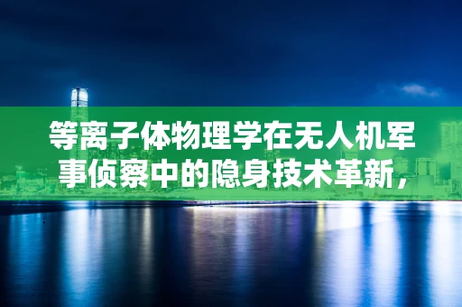 等离子体物理学在无人机军事侦察中的隐身技术革新，如何实现？