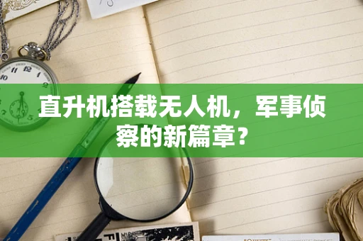直升机搭载无人机，军事侦察的新篇章？