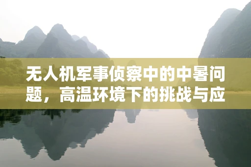 无人机军事侦察中的中暑问题，高温环境下的挑战与应对策略