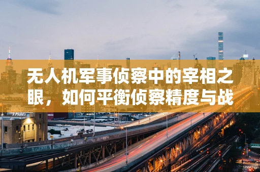 无人机军事侦察中的宰相之眼，如何平衡侦察精度与战场隐秘性？