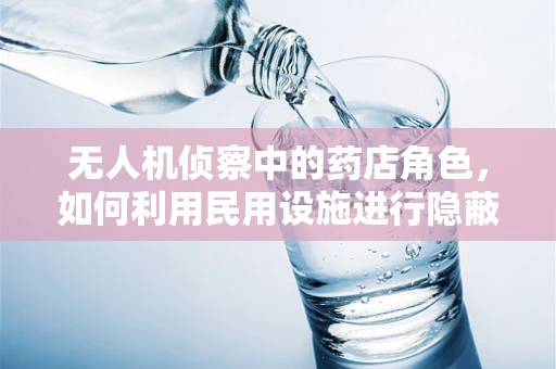 无人机侦察中的药店角色，如何利用民用设施进行隐蔽侦察？
