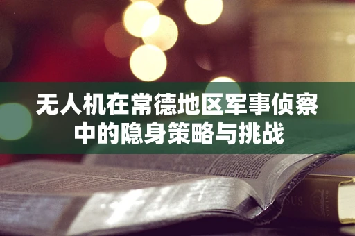 无人机在常德地区军事侦察中的隐身策略与挑战