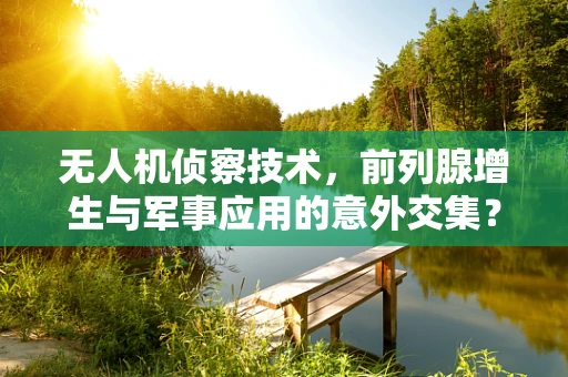 无人机侦察技术，前列腺增生与军事应用的意外交集？