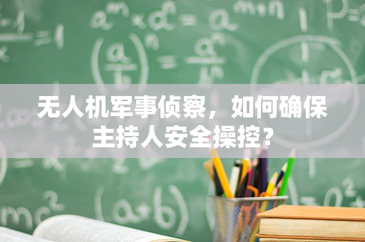 无人机军事侦察，如何确保主持人安全操控？