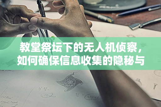 教堂祭坛下的无人机侦察，如何确保信息收集的隐秘与安全？