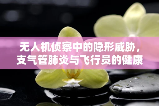 无人机侦察中的隐形威胁，支气管肺炎与飞行员的健康风险