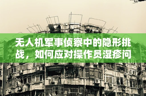 无人机军事侦察中的隐形挑战，如何应对操作员湿疹问题？