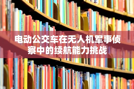 电动公交车在无人机军事侦察中的续航能力挑战