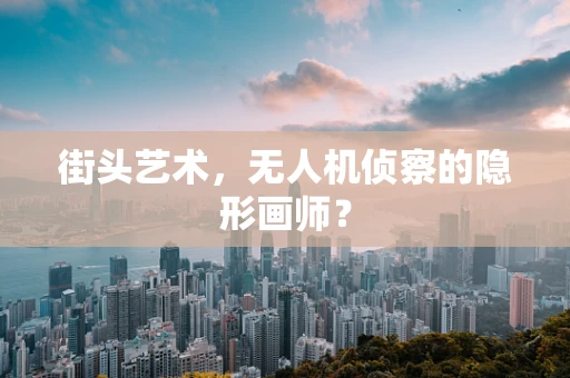 街头艺术，无人机侦察的隐形画师？