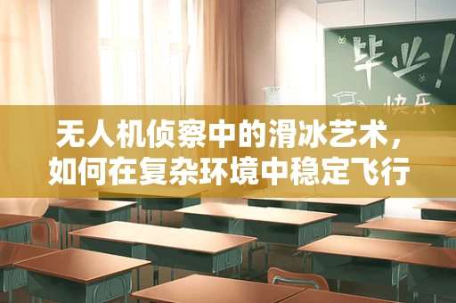 无人机侦察中的滑冰艺术，如何在复杂环境中稳定飞行？